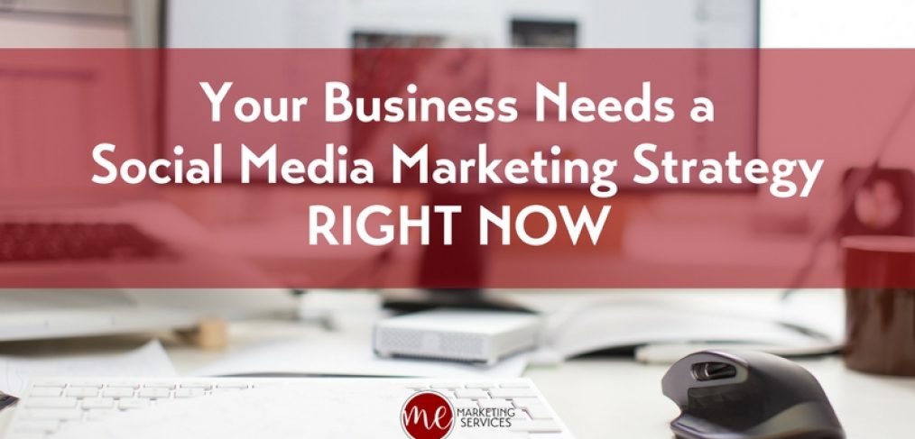 Your Business Needs a Social Media Marketing Strategy Right Now